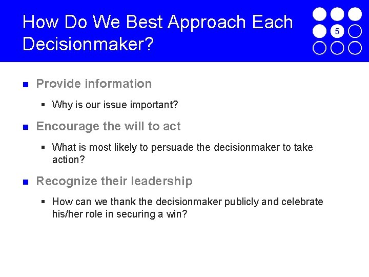 How Do We Best Approach Each Decisionmaker? Provide information § Why is our issue