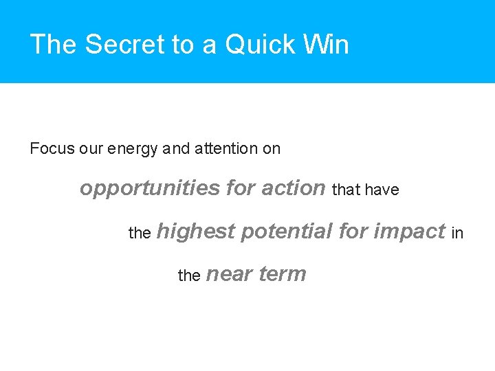 The Secret to a Quick Win Focus our energy and attention on opportunities for