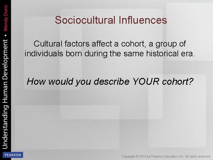 Sociocultural Influences Cultural factors affect a cohort, a group of individuals born during the