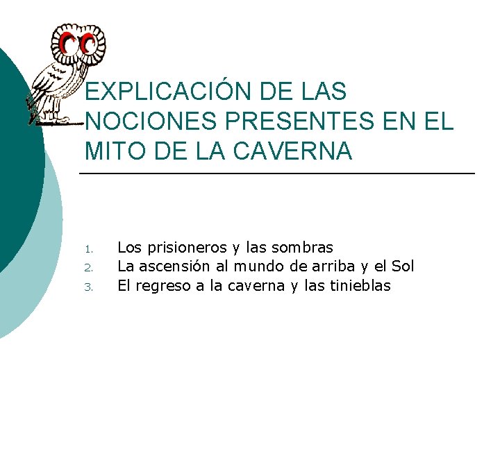 EXPLICACIÓN DE LAS NOCIONES PRESENTES EN EL MITO DE LA CAVERNA 1. 2. 3. EXPLICACIÓN DE LAS NOCIONES PRESENTES EN EL MITO DE LA CAVERNA 1. 2. 3.