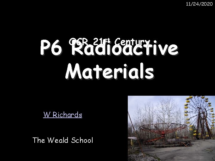 11/24/2020 P 6 Radioactive Materials OCR 21 st Century W Richards The Weald School