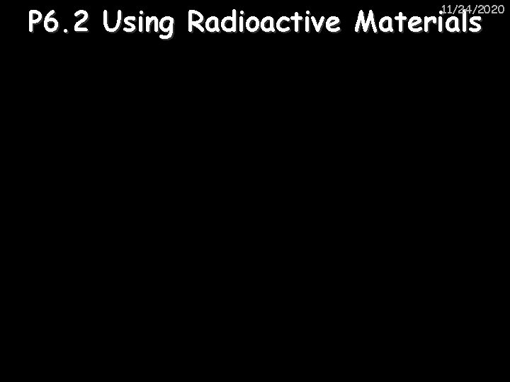 P 6. 2 Using Radioactive Materials 11/24/2020 