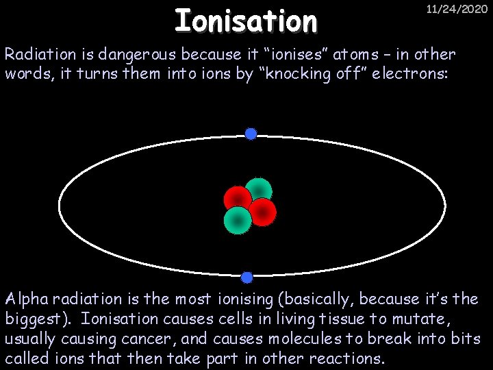 Ionisation 11/24/2020 Radiation is dangerous because it “ionises” atoms – in other words, it