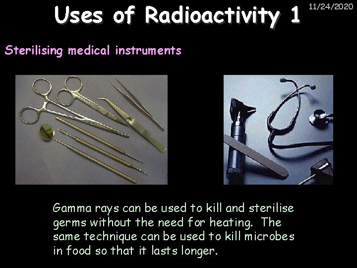 Uses of Radioactivity 1 Sterilising medical instruments Gamma rays can be used to kill