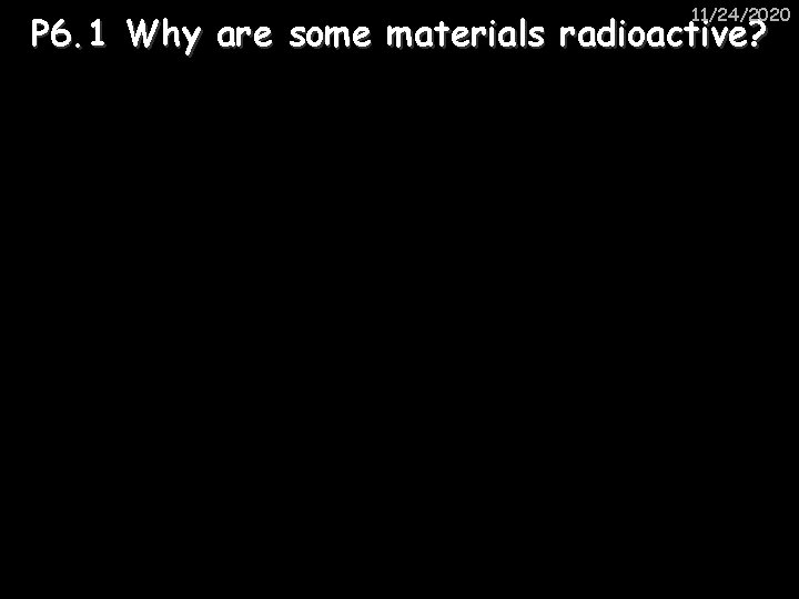 11/24/2020 P 6. 1 Why are some materials radioactive? 