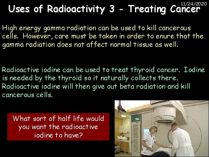 11/24/2020 Uses of Radioactivity 3 - Treating Cancer High energy gamma radiation can be