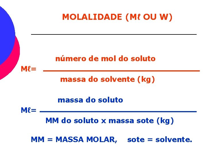 MOLALIDADE (Mℓ OU W) número de mol do soluto Mℓ= massa do solvente (kg)