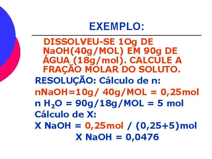 EXEMPLO: DISSOLVEU-SE 1 Og DE Na. OH(40 g/MOL) EM 90 g DE ÁGUA (18