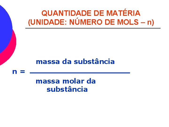 QUANTIDADE DE MATÉRIA (UNIDADE: NÚMERO DE MOLS – n) massa da substância n= massa