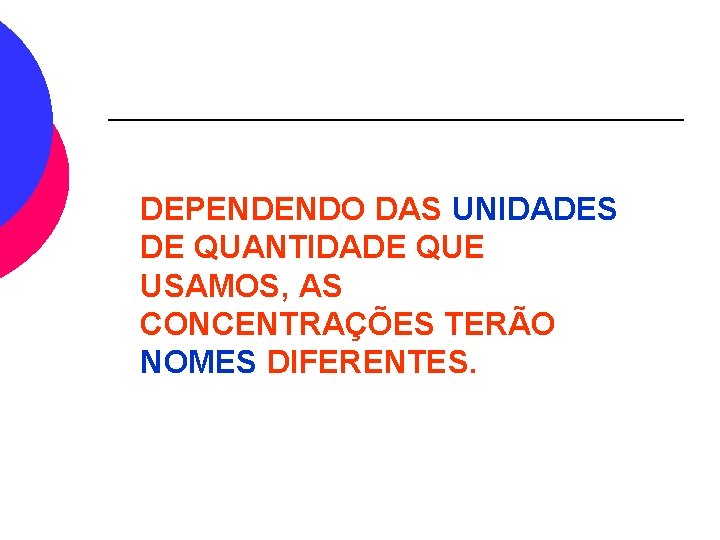 DEPENDENDO DAS UNIDADES DE QUANTIDADE QUE USAMOS, AS CONCENTRAÇÕES TERÃO NOMES DIFERENTES. 