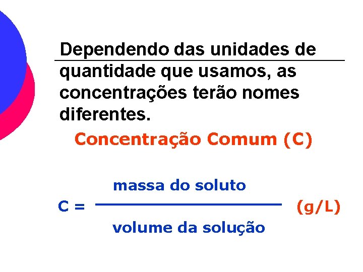 Dependendo das unidades de quantidade que usamos, as concentrações terão nomes diferentes. Concentração Comum