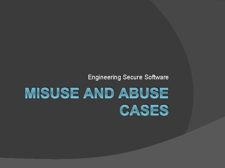 Engineering Secure Software MISUSE AND ABUSE CASES 