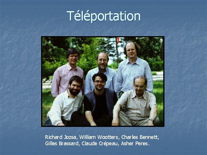 Téléportation Richard Jozsa, William Wootters, Charles Bennett, Gilles Brassard, Claude Crépeau, Asher Peres. 