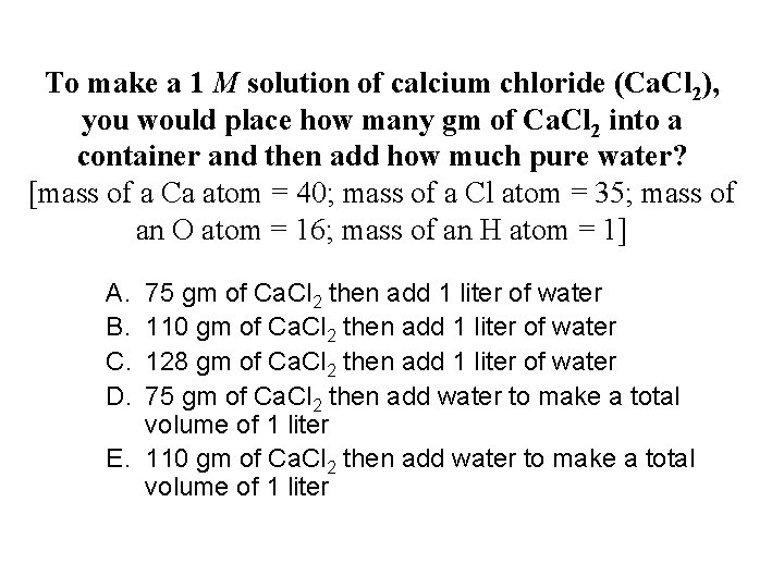 To make a 1 M solution of calcium chloride (Ca. Cl 2), you would