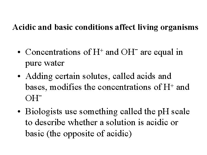 Acidic and basic conditions affect living organisms • Concentrations of H+ and OH− are