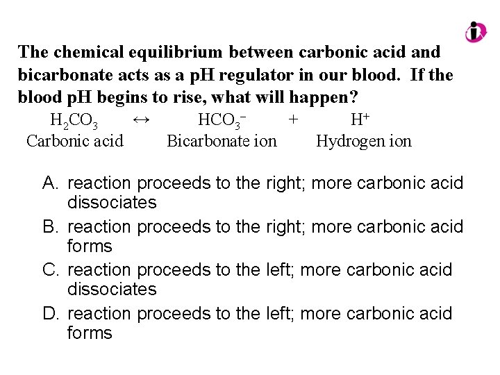 The chemical equilibrium between carbonic acid and bicarbonate acts as a p. H regulator The chemical equilibrium between carbonic acid and bicarbonate acts as a p. H regulator