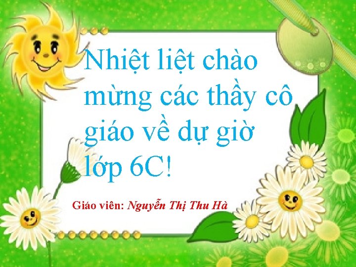 Nhiệt liệt chào mừng các thầy cô giáo về dự giờ lớp 6 C! Nhiệt liệt chào mừng các thầy cô giáo về dự giờ lớp 6 C!