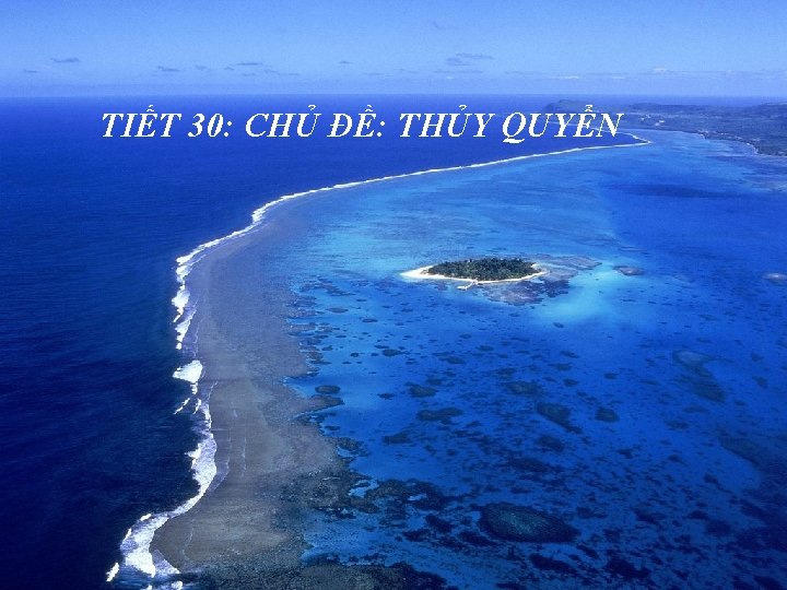 TIẾT 30: CHỦ ĐỀ: THỦY QUYỂN TIẾT 30: CHỦ ĐỀ: THỦY QUYỂN