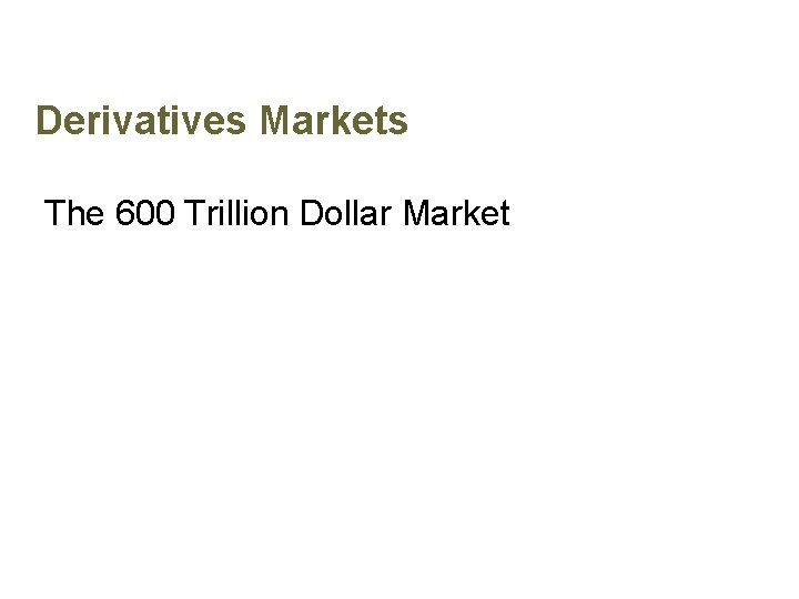 Derivatives Markets The 600 Trillion Dollar Market Derivatives Markets The 600 Trillion Dollar Market