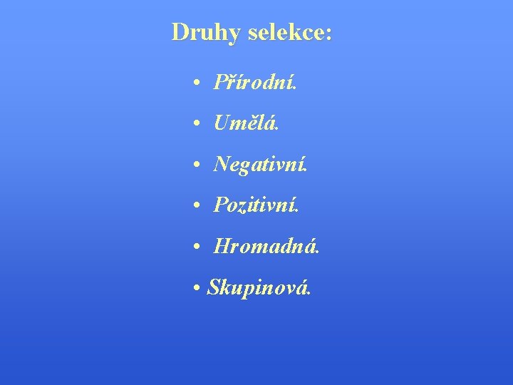 Druhy selekce: • Přírodní. • Umělá. • Negativní. • Pozitivní. • Hromadná. • Skupinová.