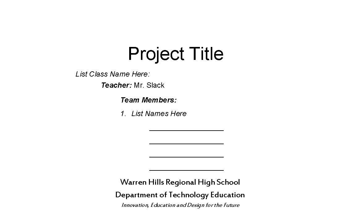 Project Title List Class Name Here: Teacher: Mr. Slack Team Members: 1. List Names