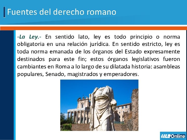 Fuentes del derecho romano -La Ley. - En sentido lato, ley es todo principio