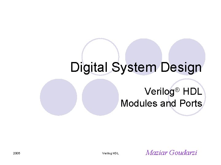 Digital System Design Verilog® HDL Modules and Ports 2005 Verilog HDL Maziar Goudarzi 