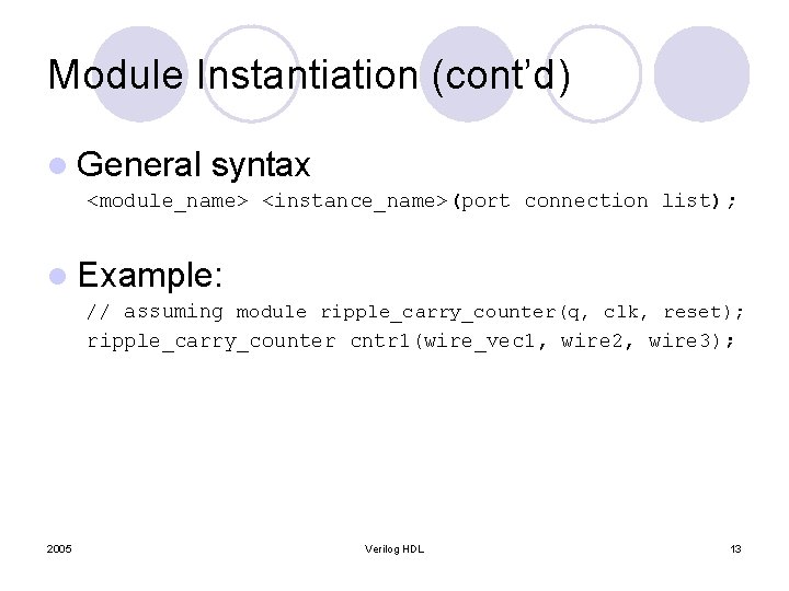 Module Instantiation (cont’d) l General syntax <module_name> <instance_name>(port connection list); l Example: // assuming