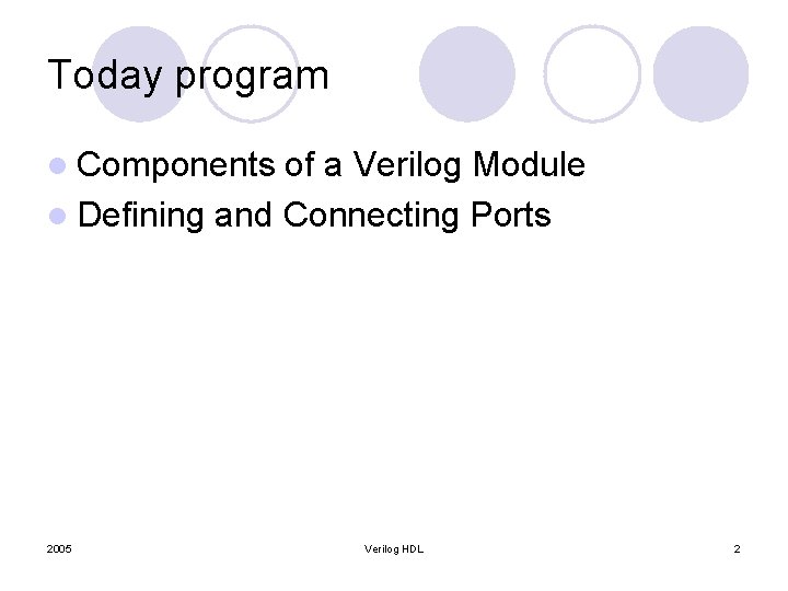 Today program l Components of a Verilog Module l Defining and Connecting Ports 2005