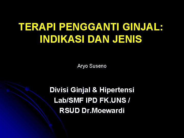 TERAPI PENGGANTI GINJAL: INDIKASI DAN JENIS Aryo Suseno Divisi Ginjal & Hipertensi Lab/SMF IPD