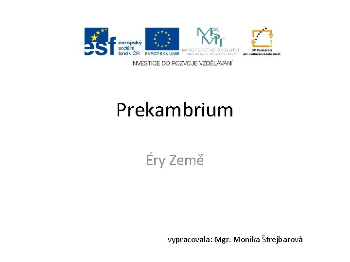 Prekambrium Éry Země vypracovala: Mgr. Monika Štrejbarová 