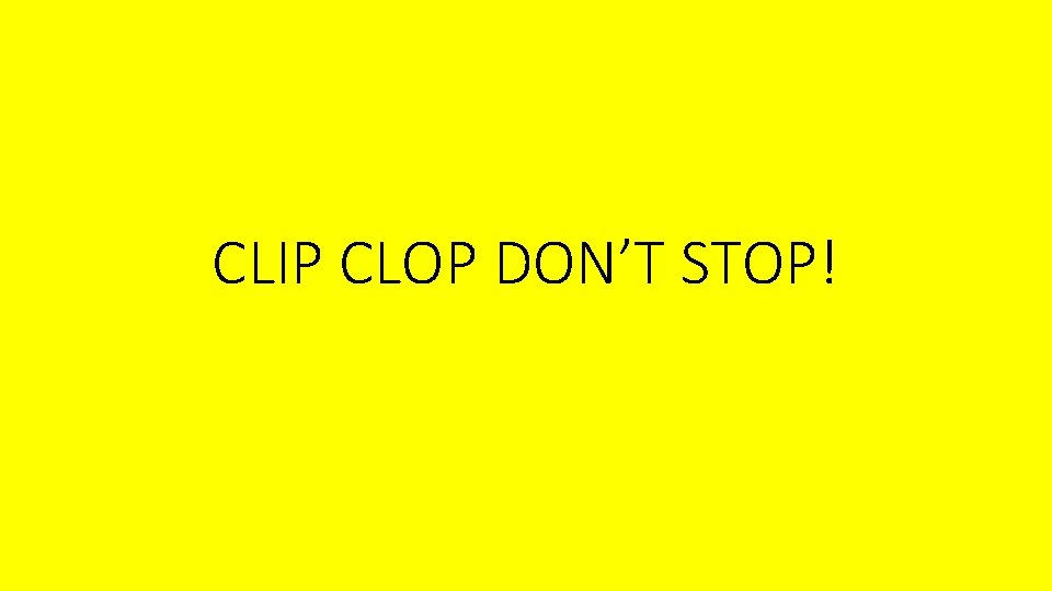 CLIP CLOP DON’T STOP! 