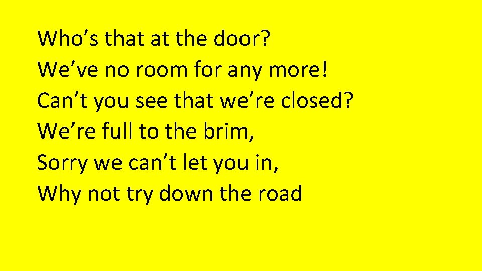 Who’s that at the door? We’ve no room for any more! Can’t you see Who’s that at the door? We’ve no room for any more! Can’t you see