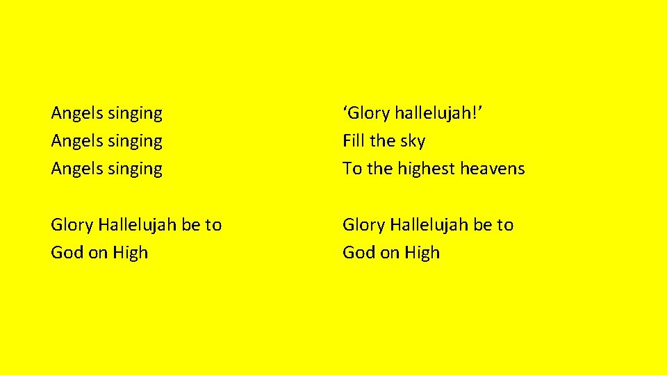 Angels singing ‘Glory hallelujah!’ Fill the sky To the highest heavens Glory Hallelujah be Angels singing ‘Glory hallelujah!’ Fill the sky To the highest heavens Glory Hallelujah be