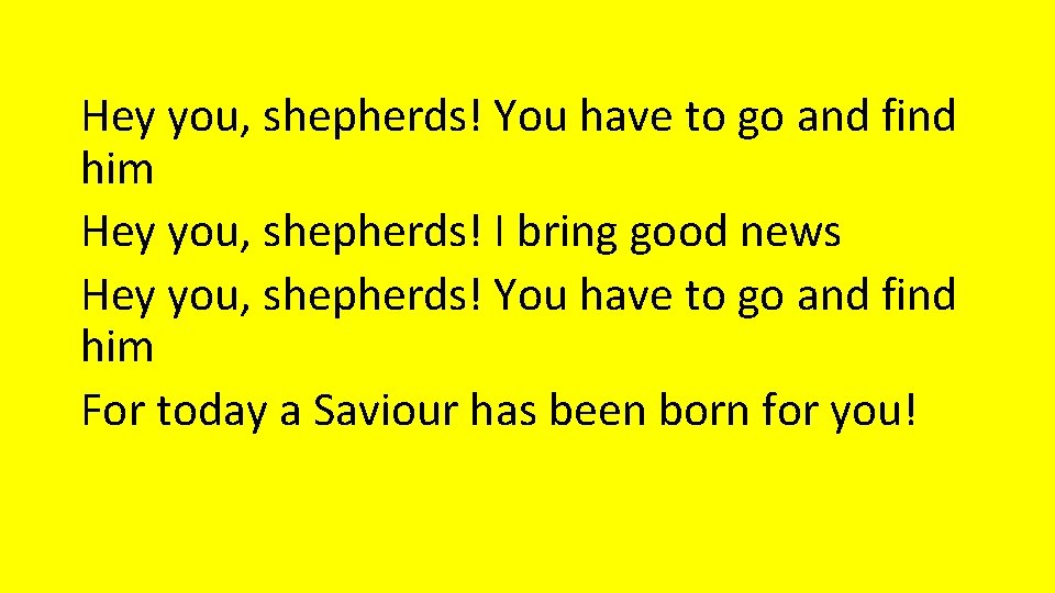 Hey you, shepherds! You have to go and find him Hey you, shepherds! I