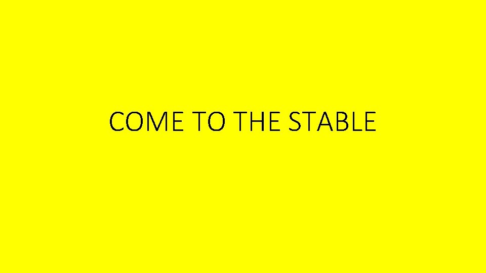 COME TO THE STABLE COME TO THE STABLE