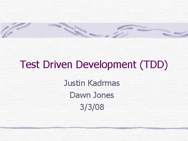 Test Driven Development (TDD) Justin Kadrmas Dawn Jones 3/3/08 