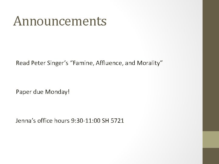 Announcements Read Peter Singer’s “Famine, Affluence, and Morality” Paper due Monday! Jenna’s office hours