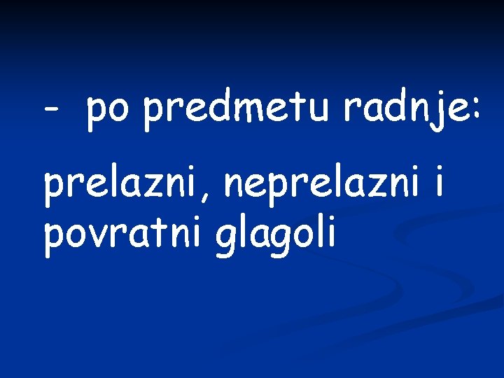 - po predmetu radnje: prelazni, neprelazni i povratni glagoli 