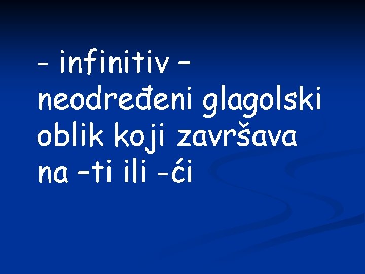 - infinitiv – neodređeni glagolski oblik koji završava na –ti ili -ći 