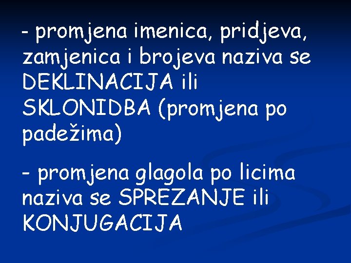 - promjena imenica, pridjeva, zamjenica i brojeva naziva se DEKLINACIJA ili SKLONIDBA (promjena po