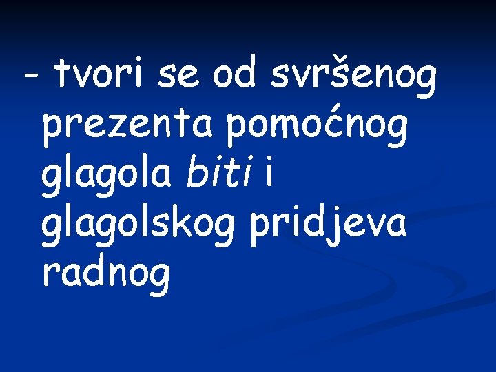 - tvori se od svršenog prezenta pomoćnog glagola biti i glagolskog pridjeva radnog 