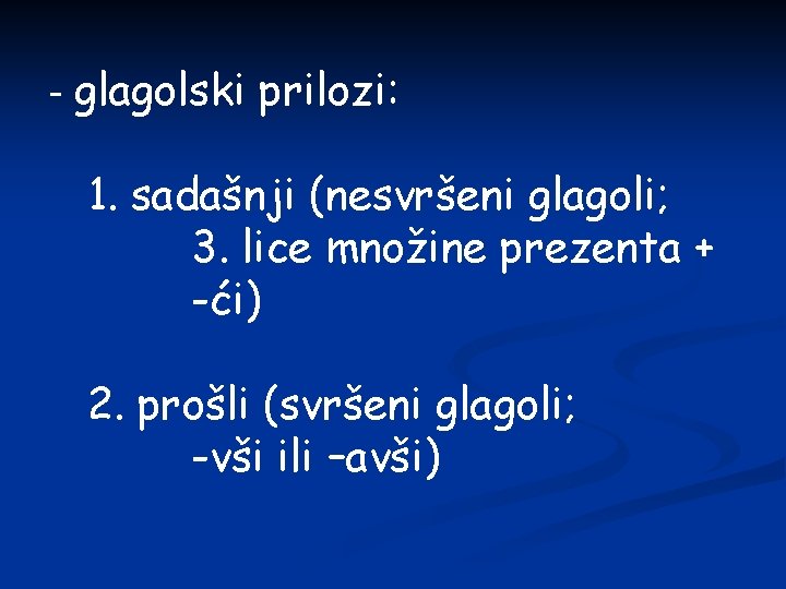 - glagolski prilozi: 1. sadašnji (nesvršeni glagoli; 3. lice množine prezenta + -ći) 2.