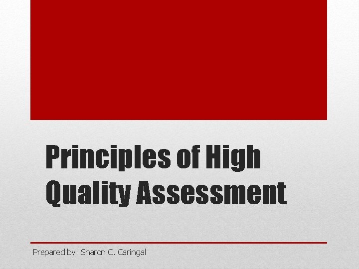 Principles of High Quality Assessment Prepared by: Sharon C. Caringal 