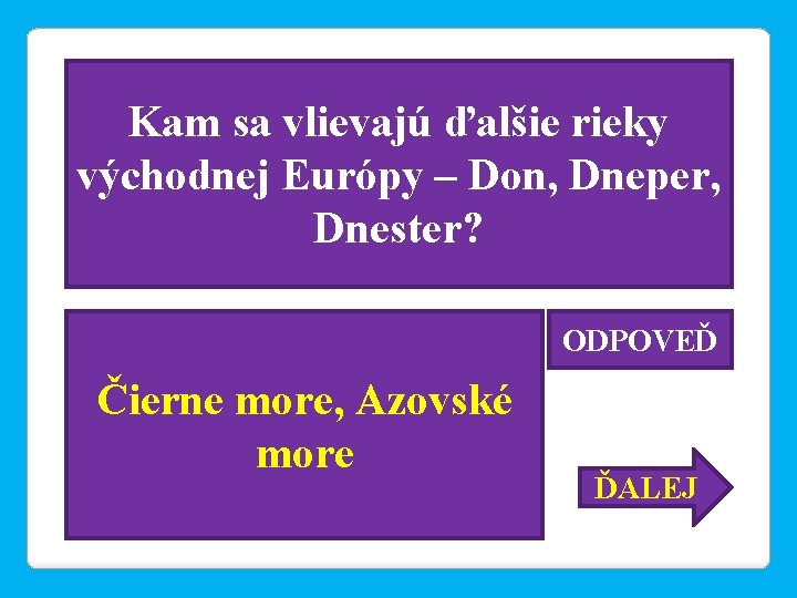Kam sa vlievajú ďalšie rieky východnej Európy – Don, Dneper, Dnester? ODPOVEĎ Čierne more,