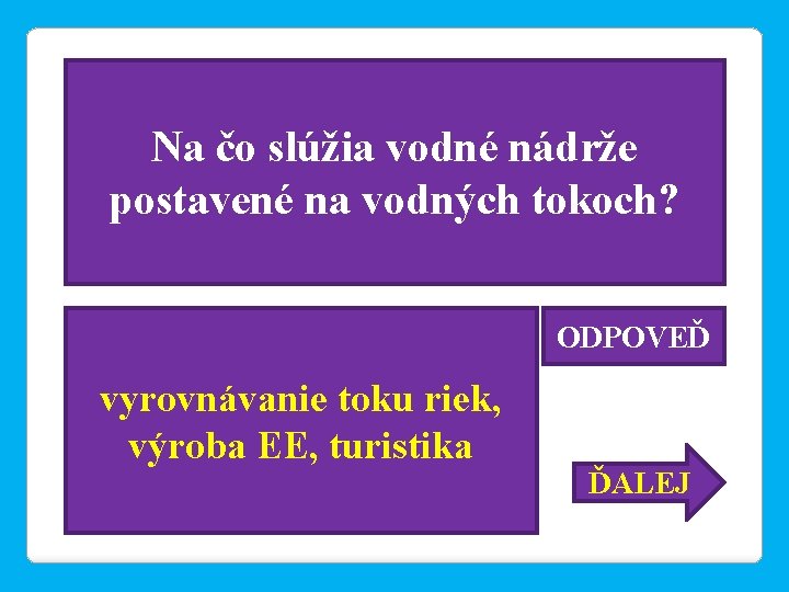 Na čo slúžia vodné nádrže postavené na vodných tokoch? ODPOVEĎ vyrovnávanie toku riek, výroba