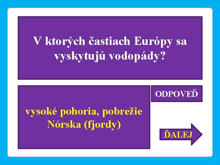 V ktorých častiach Európy sa vyskytujú vodopády? ODPOVEĎ vysoké pohoria, pobrežie Nórska (fjordy) ĎALEJ