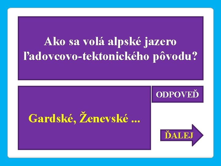 Ako sa volá alpské jazero ľadovcovo-tektonického pôvodu? ODPOVEĎ Gardské, Ženevské. . . ĎALEJ 