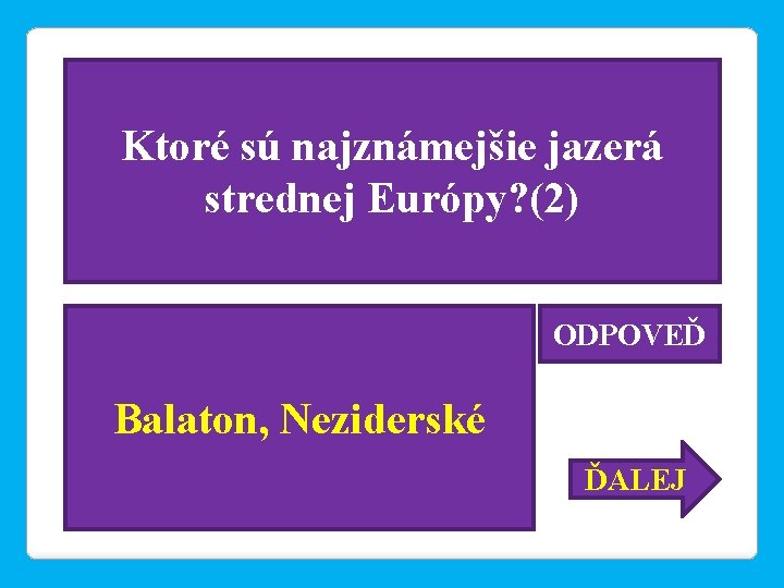 Ktoré sú najznámejšie jazerá strednej Európy? (2) ODPOVEĎ Balaton, Neziderské ĎALEJ 