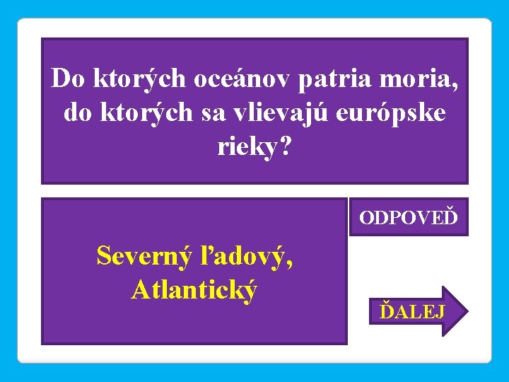 Do ktorých oceánov patria moria, do ktorých sa vlievajú európske rieky? ODPOVEĎ Severný ľadový,